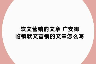 软文营销的文章 广安御临镇软文营销的文章怎么写